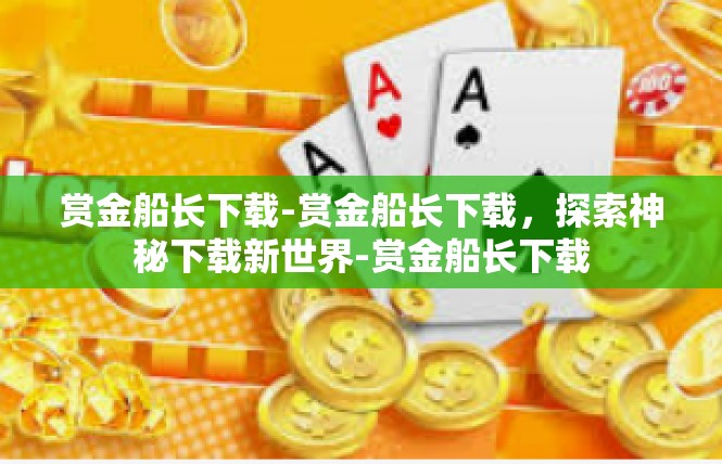 赏金船长下载-赏金船长下载，探索神秘下载新世界-赏金船长下载