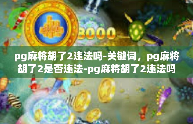 pg麻将胡了2违法吗-关键词，pg麻将胡了2是否违法-pg麻将胡了2违法吗