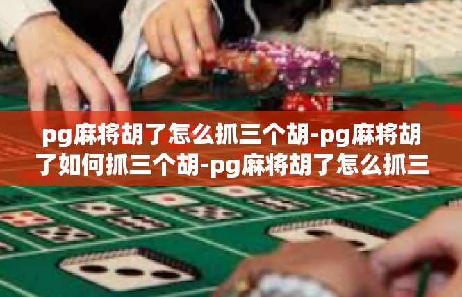 pg麻将胡了怎么抓三个胡-pg麻将胡了如何抓三个胡-pg麻将胡了怎么抓三个胡
