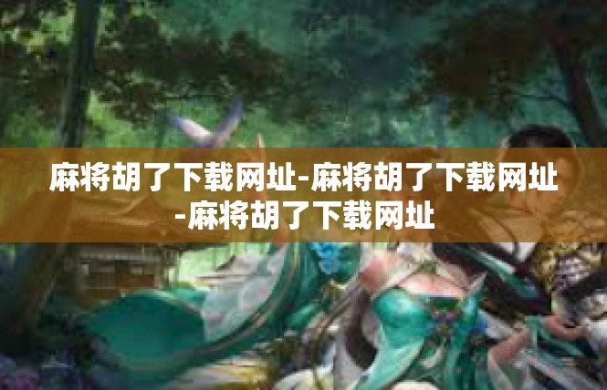 麻将胡了下载网址-麻将胡了下载网址-麻将胡了下载网址