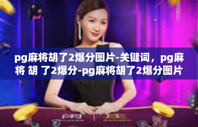 pg麻将胡了2爆分图片-关键词，pg麻将 胡 了2爆分-pg麻将胡了2爆分图片