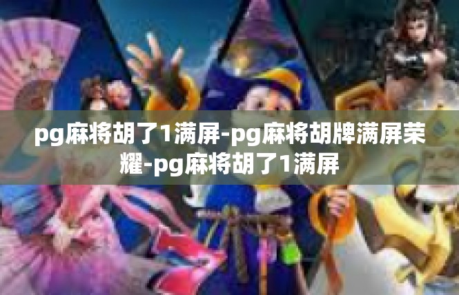 pg麻将胡了1满屏-pg麻将胡牌满屏荣耀-pg麻将胡了1满屏