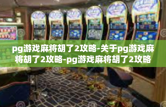 pg游戏麻将胡了2攻略-关于pg游戏麻将胡了2攻略-pg游戏麻将胡了2攻略