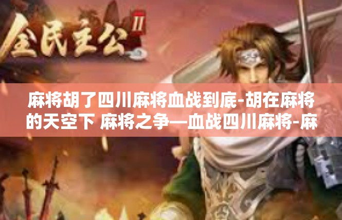 麻将胡了四川麻将血战到底-胡在麻将的天空下 麻将之争—血战四川麻将-麻将胡了四川麻将血战到底