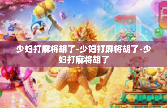 少妇打麻将胡了-少妇打麻将胡了-少妇打麻将胡了