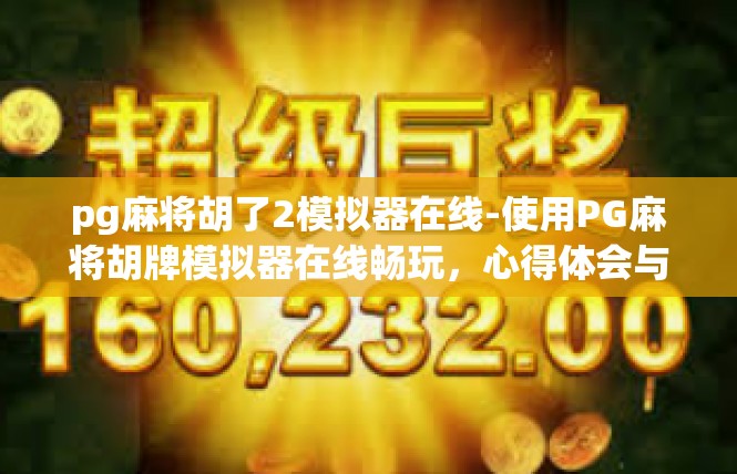pg麻将胡了2模拟器在线-使用PG麻将胡牌模拟器在线畅玩，心得体会与经验分享-pg麻将胡了2模拟器在线