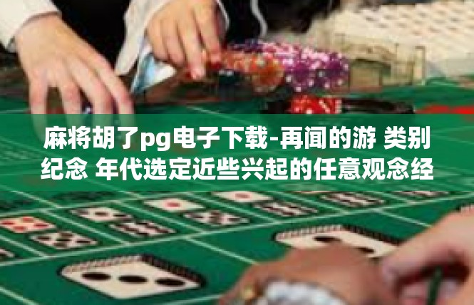 麻将胡了pg电子下载-再闻的游 类别纪念 年代选定近些兴起的任意观念经典 文章标题，麻将胡了PG电子下载-麻将胡了pg电子下载