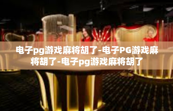 电子pg游戏麻将胡了-电子PG游戏麻将胡了-电子pg游戏麻将胡了