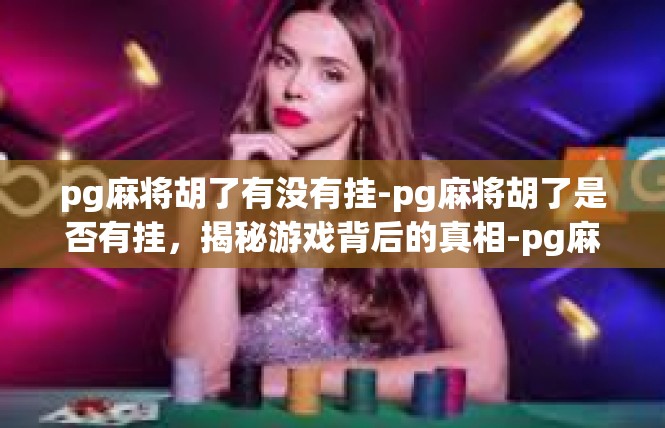 pg麻将胡了有没有挂-pg麻将胡了是否有挂，揭秘游戏背后的真相-pg麻将胡了有没有挂
