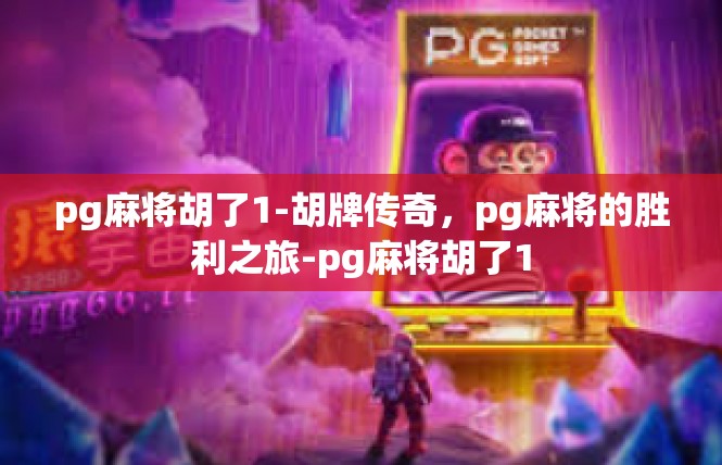pg麻将胡了1-胡牌传奇，pg麻将的胜利之旅-pg麻将胡了1