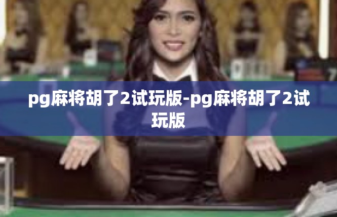 pg麻将胡了2试玩版-pg麻将胡了2试玩版