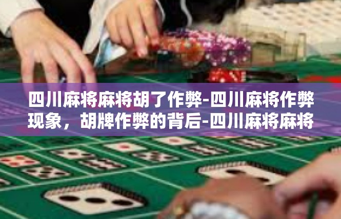 四川麻将麻将胡了作弊-四川麻将作弊现象，胡牌作弊的背后-四川麻将麻将胡了作弊