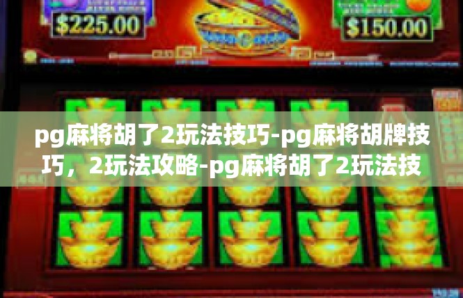 pg麻将胡了2玩法技巧-pg麻将胡牌技巧，2玩法攻略-pg麻将胡了2玩法技巧