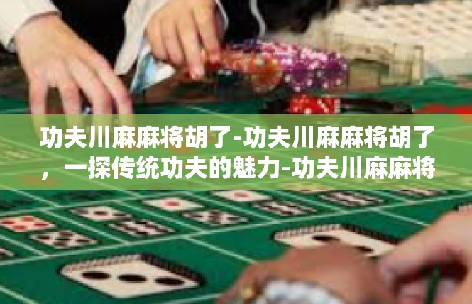 功夫川麻麻将胡了-功夫川麻麻将胡了，一探传统功夫的魅力-功夫川麻麻将胡了