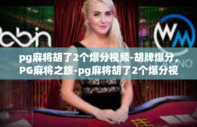 pg麻将胡了2个爆分视频-胡牌爆分，PG麻将之旅-pg麻将胡了2个爆分视频