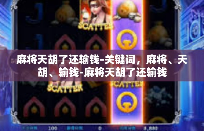 麻将天胡了还输钱-关键词，麻将、天胡、输钱-麻将天胡了还输钱