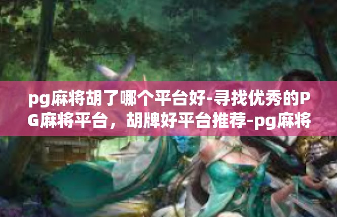 pg麻将胡了哪个平台好-寻找优秀的PG麻将平台，胡牌好平台推荐-pg麻将胡了哪个平台好