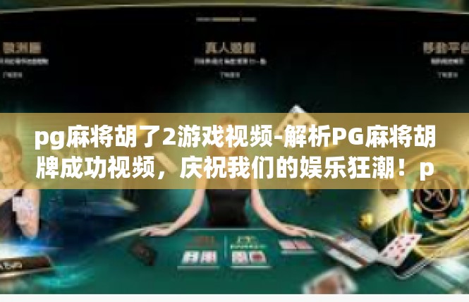 pg麻将胡了2游戏视频-解析PG麻将胡牌成功视频，庆祝我们的娱乐狂潮！pg麻将胡了2游戏视频