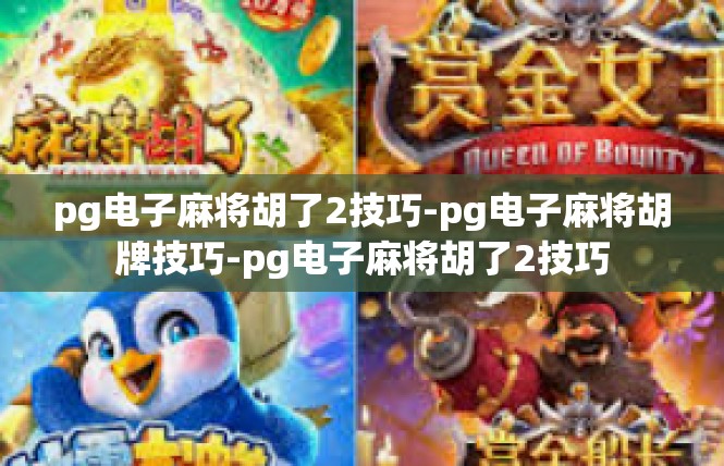 pg电子麻将胡了2技巧-pg电子麻将胡牌技巧-pg电子麻将胡了2技巧