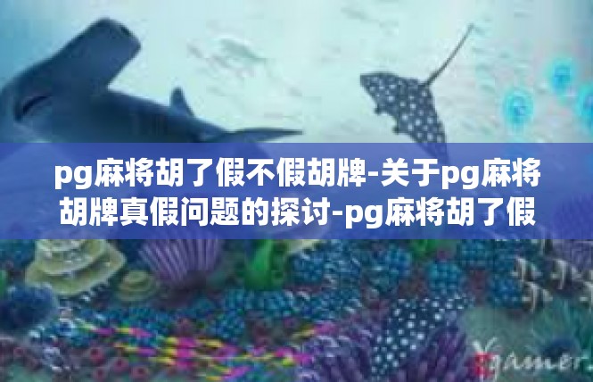 pg麻将胡了假不假胡牌-关于pg麻将胡牌真假问题的探讨-pg麻将胡了假不假胡牌