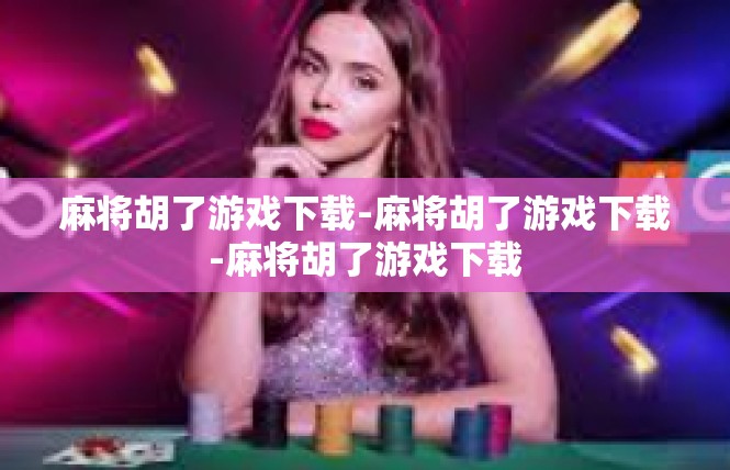 麻将胡了游戏下载-麻将胡了游戏下载-麻将胡了游戏下载