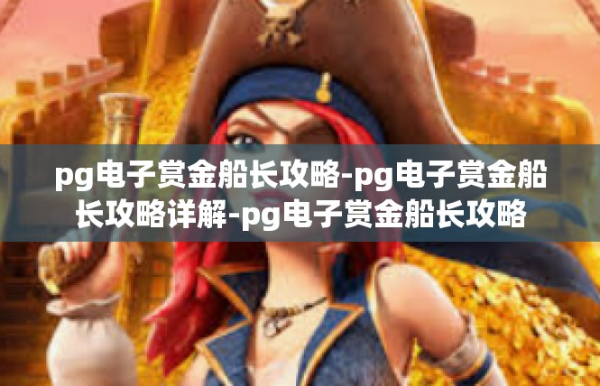 pg电子赏金船长攻略-pg电子赏金船长攻略详解-pg电子赏金船长攻略