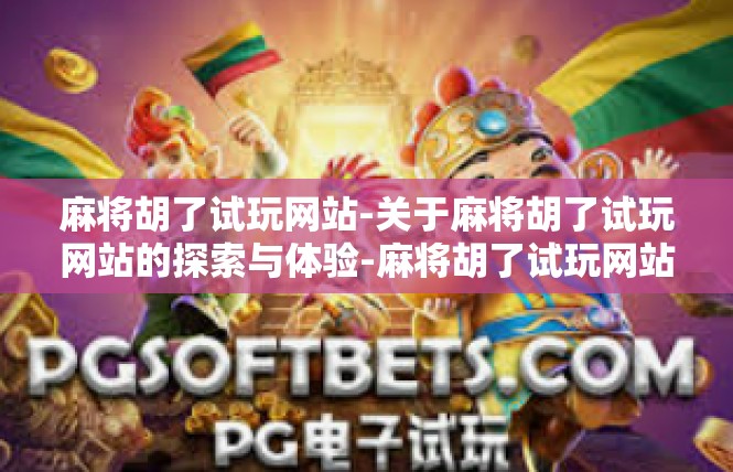 麻将胡了试玩网站-关于麻将胡了试玩网站的探索与体验-麻将胡了试玩网站