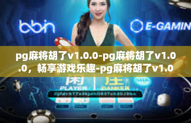 pg麻将胡了v1.0.0-pg麻将胡了v1.0.0，畅享游戏乐趣-pg麻将胡了v1.0.0