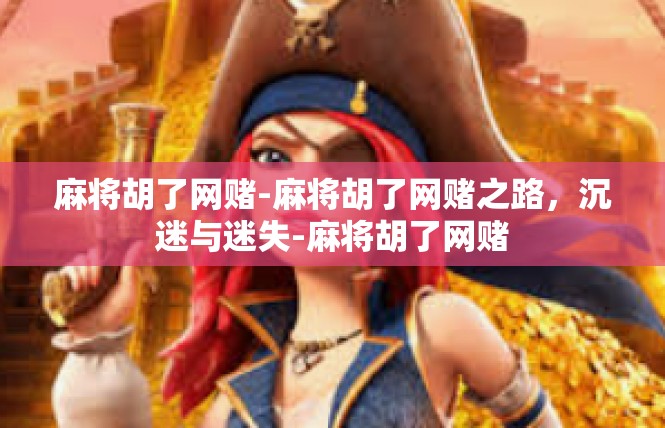 麻将胡了网赌-麻将胡了网赌之路，沉迷与迷失-麻将胡了网赌