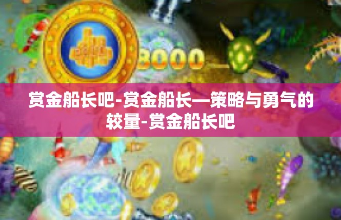 赏金船长吧-赏金船长—策略与勇气的较量-赏金船长吧