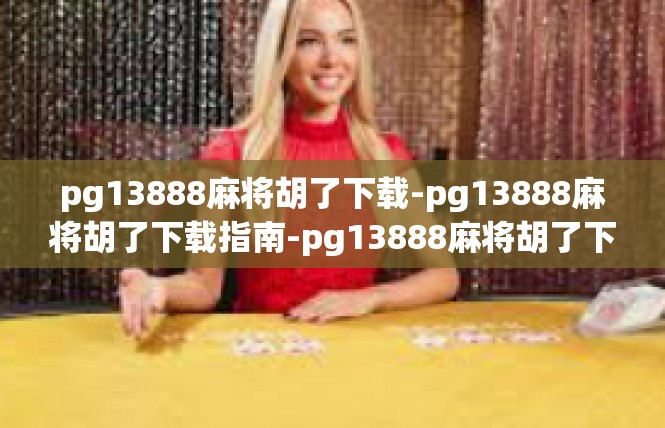 pg13888麻将胡了下载-pg13888麻将胡了下载指南-pg13888麻将胡了下载