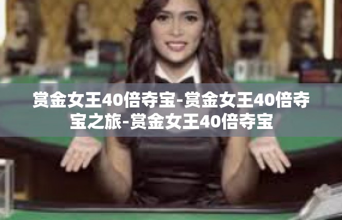 赏金女王40倍夺宝-赏金女王40倍夺宝之旅-赏金女王40倍夺宝
