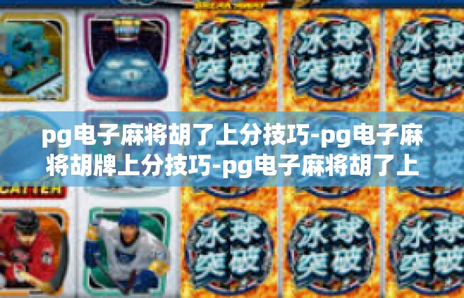 pg电子麻将胡了上分技巧-pg电子麻将胡牌上分技巧-pg电子麻将胡了上分技巧