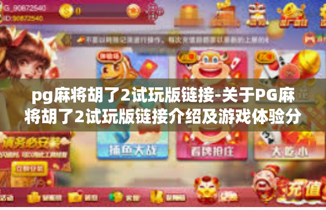 pg麻将胡了2试玩版链接-关于PG麻将胡了2试玩版链接介绍及游戏体验分享-pg麻将胡了2试玩版链接