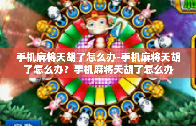 手机麻将天胡了怎么办-手机麻将天胡了怎么办？手机麻将天胡了怎么办