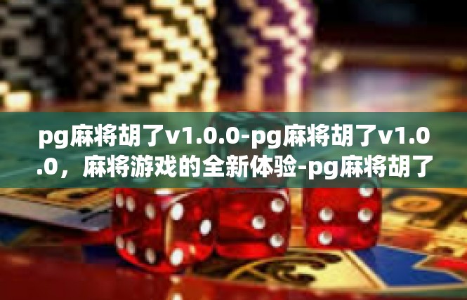 pg麻将胡了v1.0.0-pg麻将胡了v1.0.0，麻将游戏的全新体验-pg麻将胡了v1.0.0