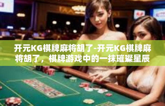 开元KG棋牌麻将胡了-开元KG棋牌麻将胡了，棋牌游戏中的一抹璀璨星辰-开元KG棋牌麻将胡了