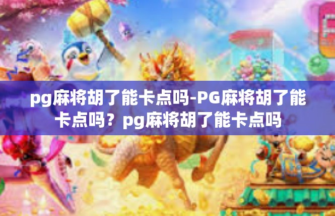 pg麻将胡了能卡点吗-PG麻将胡了能卡点吗？pg麻将胡了能卡点吗