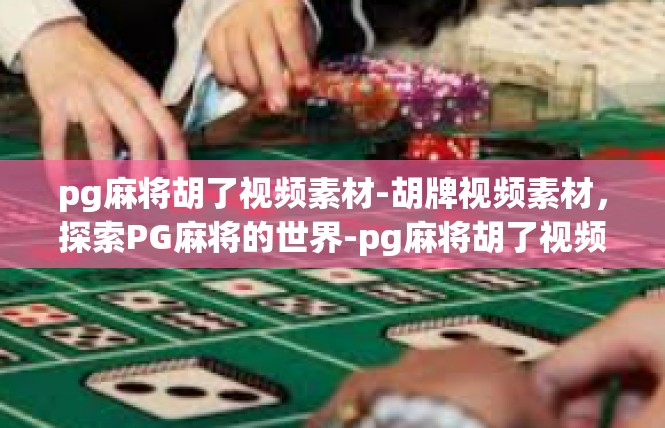 pg麻将胡了视频素材-胡牌视频素材，探索PG麻将的世界-pg麻将胡了视频素材