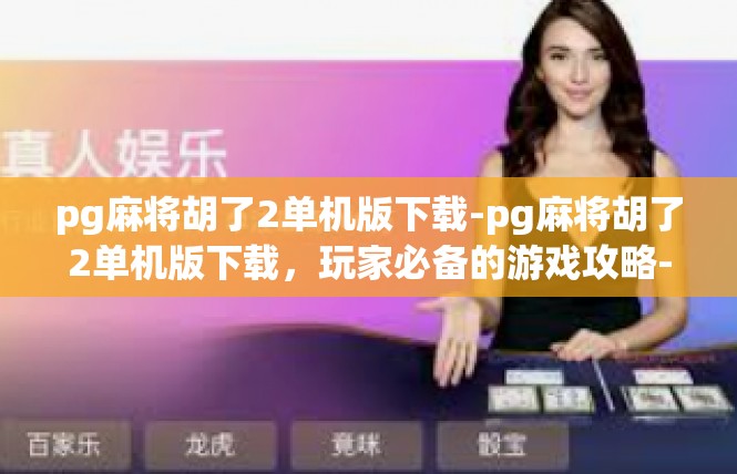 pg麻将胡了2单机版下载-pg麻将胡了2单机版下载，玩家必备的游戏攻略-pg麻将胡了2单机版下载