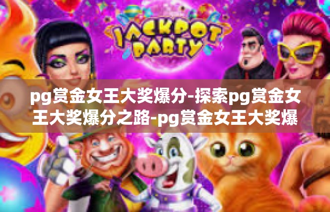pg赏金女王大奖爆分-探索pg赏金女王大奖爆分之路-pg赏金女王大奖爆分