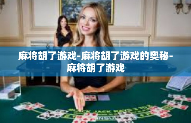 麻将胡了游戏-麻将胡了游戏的奥秘-麻将胡了游戏
