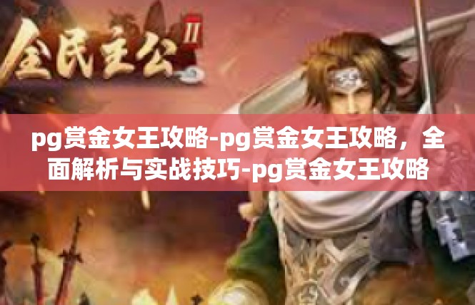 pg赏金女王攻略-pg赏金女王攻略，全面解析与实战技巧-pg赏金女王攻略