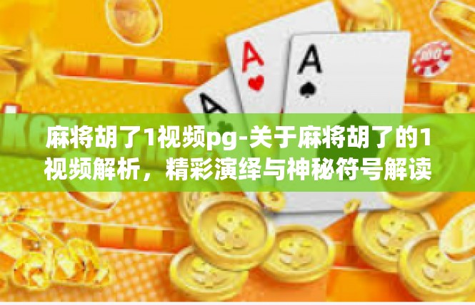 麻将胡了1视频pg-关于麻将胡了的1视频解析，精彩演绎与神秘符号解读-麻将胡了1视频pg