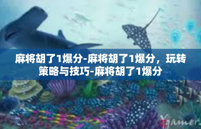 麻将胡了1爆分-麻将胡了1爆分，玩转策略与技巧-麻将胡了1爆分