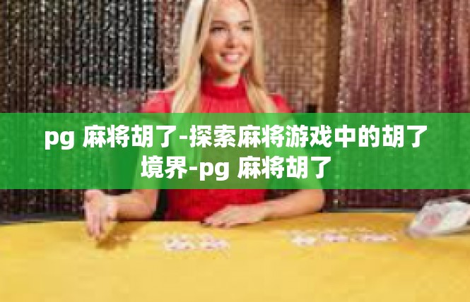 pg 麻将胡了-探索麻将游戏中的胡了境界-pg 麻将胡了