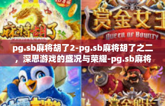 pg.sb麻将胡了2-pg.sb麻将胡了之二，深思游戏的盛况与荣耀-pg.sb麻将胡了2