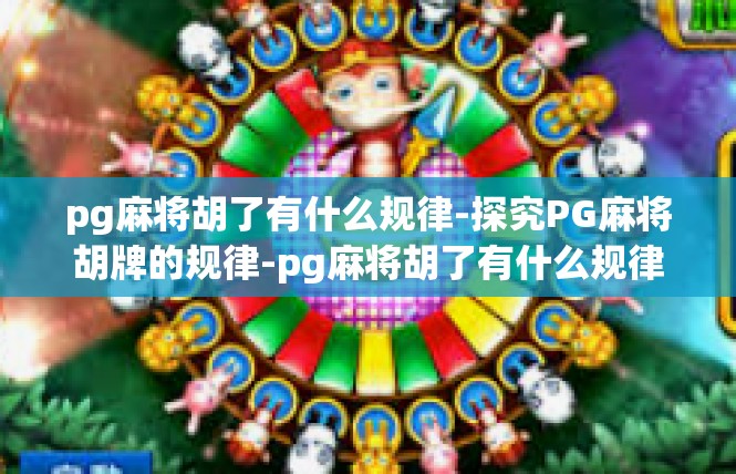 pg麻将胡了有什么规律-探究PG麻将胡牌的规律-pg麻将胡了有什么规律