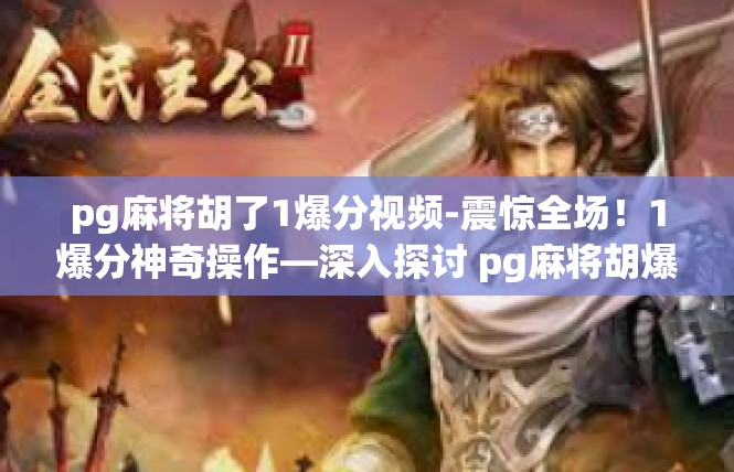 pg麻将胡了1爆分视频-震惊全场！1爆分神奇操作—深入探讨 pg麻将胡爆秘诀-pg麻将胡了1爆分视频