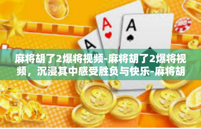 麻将胡了2爆将视频-麻将胡了2爆将视频，沉浸其中感受胜负与快乐-麻将胡了2爆将视频